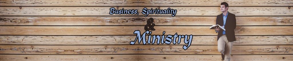 BUSINESS, SPIRITUALITY, AND MINISTRY