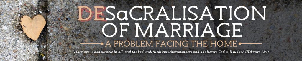 DESACRALISATION OF MARRIAGE – A Problem Facing The Home